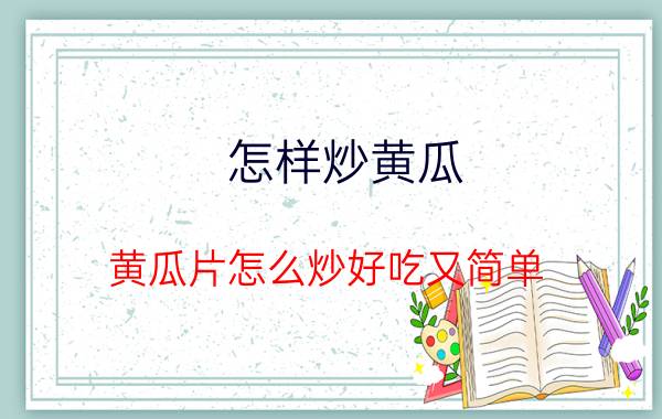 怎样炒黄瓜 黄瓜片怎么炒好吃又简单